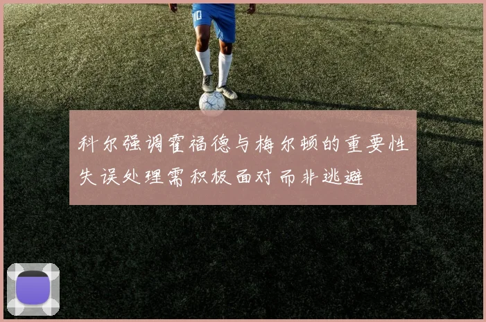 科尔强调霍福德与梅尔顿的重要性失误处理需积极面对而非逃避