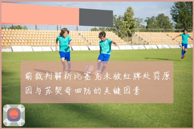 前裁判解析比塞克未被红牌处罚原因与苏契奇回防的关键因素