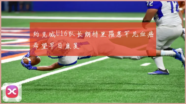 约克城U16队长朗特里罹患罕见血癌希望早日康复