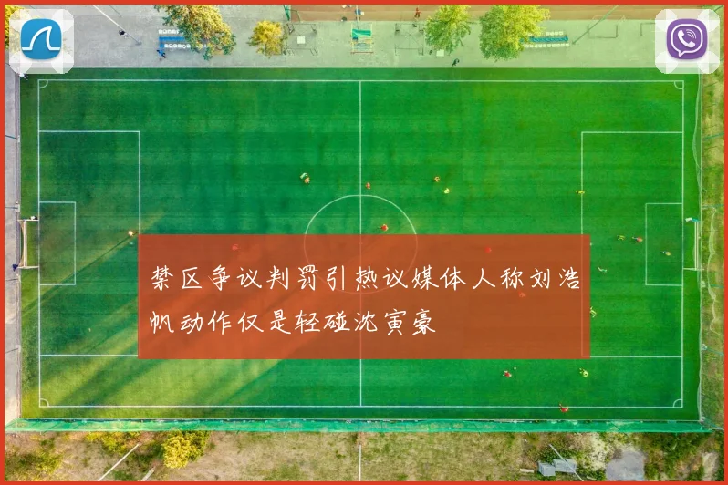 禁区争议判罚引热议媒体人称刘浩帆动作仅是轻碰沈寅豪