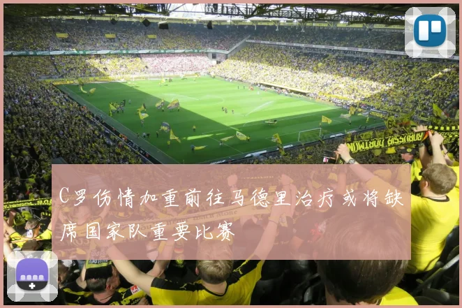 C罗伤情加重前往马德里治疗或将缺席国家队重要比赛