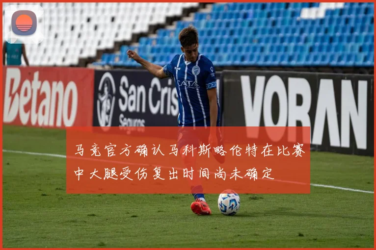 马竞官方确认马科斯略伦特在比赛中大腿受伤复出时间尚未确定
