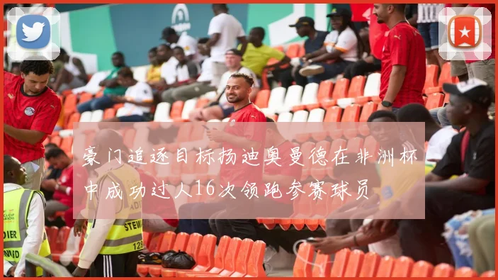 豪门追逐目标扬迪奥曼德在非洲杯中成功过人16次领跑参赛球员