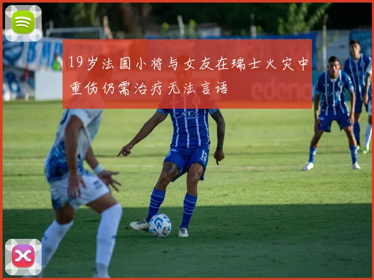 19岁法国小将与女友在瑞士火灾中重伤仍需治疗无法言语