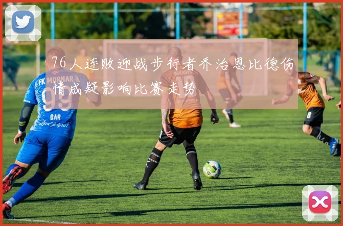 76人连败迎战步行者乔治恩比德伤情成疑影响比赛走势