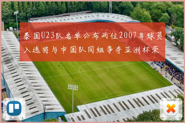 泰国U23队名单公布两位2007年球员入选将与中国队同组争夺亚洲杯荣誉