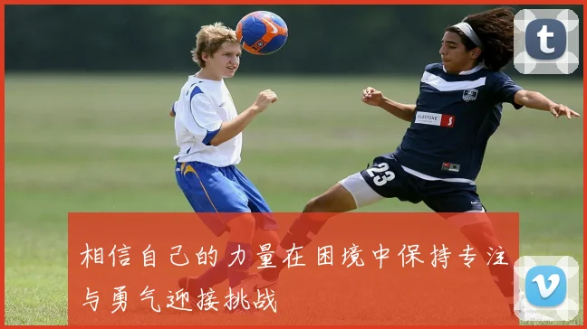 相信自己的力量在困境中保持专注与勇气迎接挑战