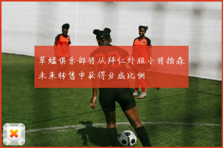 草蜢俱乐部将从拜仁外租小将扬森未来转售中获得分成比例