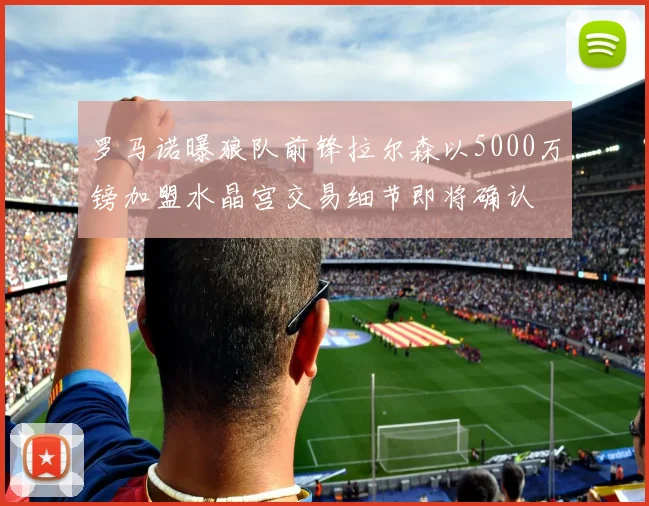 罗马诺曝狼队前锋拉尔森以5000万镑加盟水晶宫交易细节即将确认