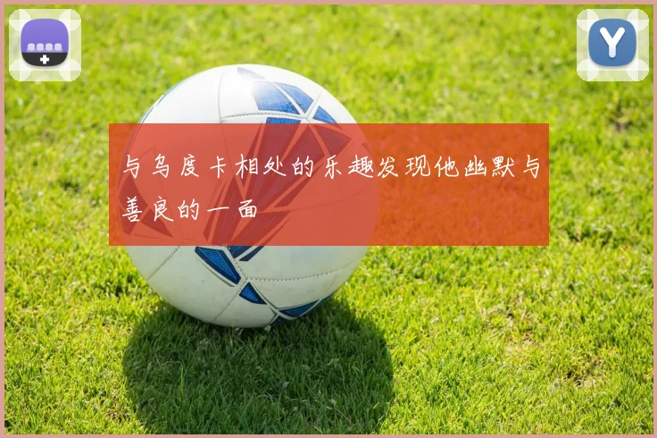 与乌度卡相处的乐趣发现他幽默与善良的一面