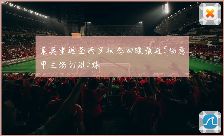 莱奥重返圣西罗状态回暖最近5场意甲主场打进5球