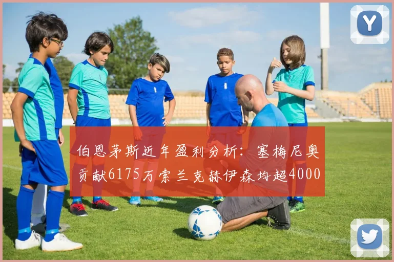 伯恩茅斯近年盈利分析：塞梅尼奥贡献6175万索兰克赫伊森均超4000万