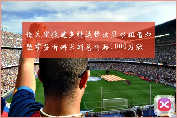 德天空报道多特边锋坎贝尔租借加盟霍芬海姆买断总价超1000万欧