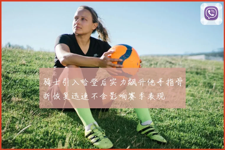 骑士引入哈登后实力飙升他手指骨折恢复迅速不会影响赛季表现